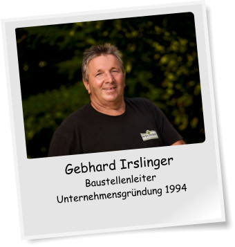 Gebhard Irslinger Baustellenleiter Unternehmensgründung 1994